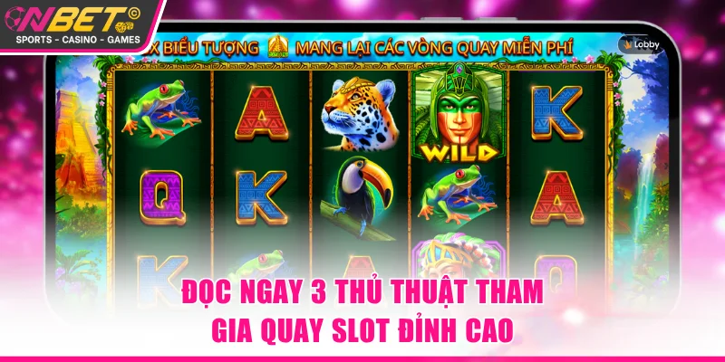 Đọc ngay 3 thủ thuật tham gia quay slot đỉnh cao