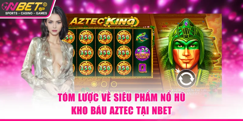 Tóm lược về siêu phẩm nổ hũ Kho Báu Aztec tại NBET